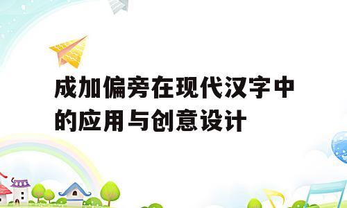 成加偏旁在现代汉字中的应用与创意设计