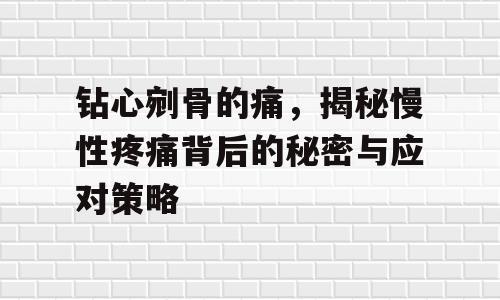 钻心剜骨的痛，揭秘慢性疼痛背后的秘密与应对策略