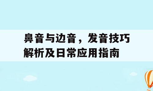 鼻音与边音，发音技巧解析及日常应用指南