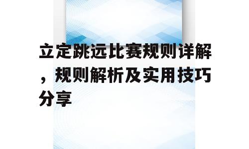 立定跳远比赛规则详解，规则解析及实用技巧分享