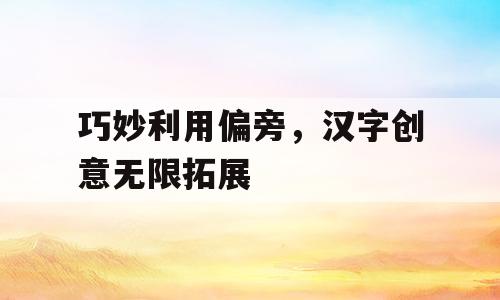 巧妙利用偏旁，汉字创意无限拓展