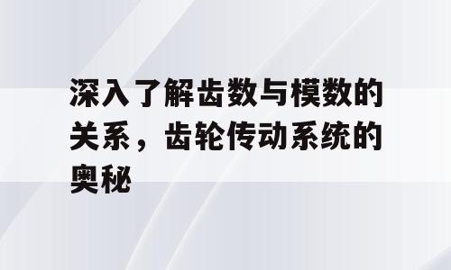 深入了解齿数与模数的关系，齿轮传动系统的奥秘