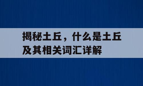 揭秘土丘，什么是土丘及其相关词汇详解