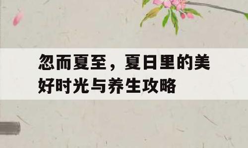 忽而夏至，夏日里的美好时光与养生攻略