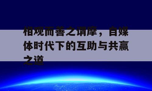 相观而善之谓摩，自媒体时代下的互助与共赢之道