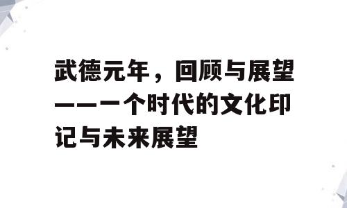 武德元年，回顾与展望——一个时代的文化印记与未来展望