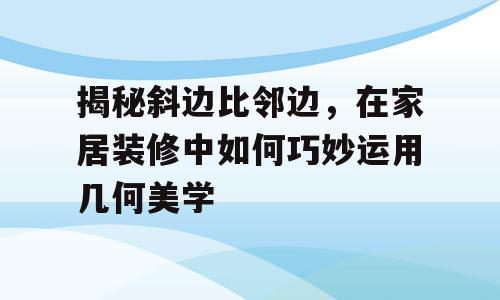 揭秘斜边比邻边，在家居装修中如何巧妙运用几何美学