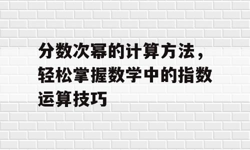 分数次幂的计算方法，轻松掌握数学中的指数运算技巧
