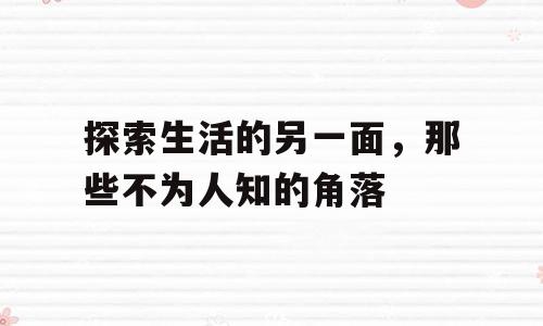 探索生活的另一面，那些不为人知的角落