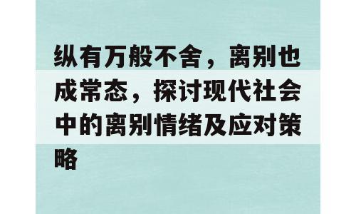纵有万般不舍，离别也成常态，探讨现代社会中的离别情绪及应对策略