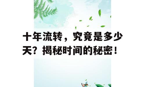 十年流转，究竟是多少天？揭秘时间的秘密！