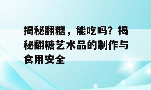 揭秘翻糖，能吃吗？揭秘翻糖艺术品的制作与食用安全