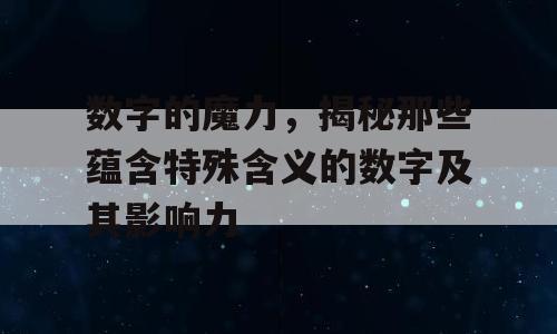 数字的魔力，揭秘那些蕴含特殊含义的数字及其影响力