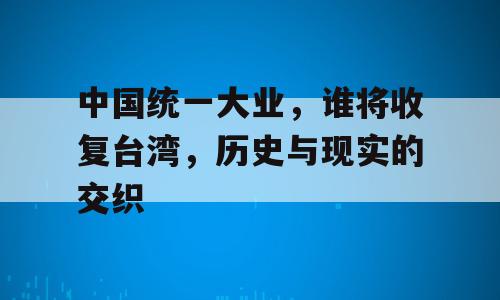 中国统一大业，谁将收复台湾，历史与现实的交织