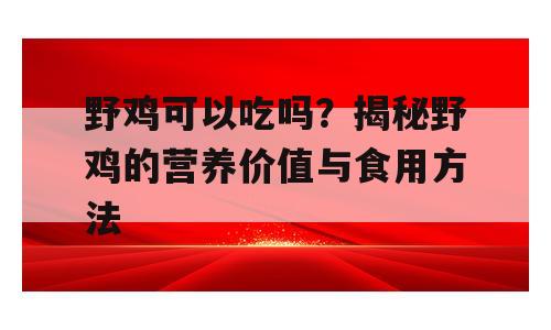 野鸡可以吃吗？揭秘野鸡的营养价值与食用方法