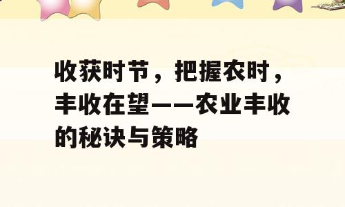 收获时节，把握农时，丰收在望——农业丰收的秘诀与策略