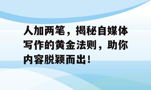 人加两笔，揭秘自媒体写作的黄金法则，助你内容脱颖而出！