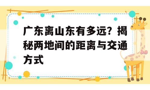 广东离山东有多远？揭秘两地间的距离与交通方式