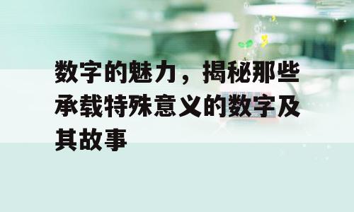 数字的魅力，揭秘那些承载特殊意义的数字及其故事