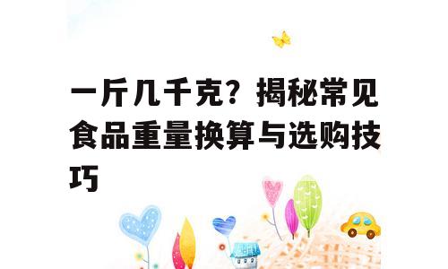 一斤几千克？揭秘常见食品重量换算与选购技巧