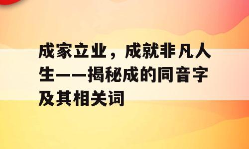 成家立业，成就非凡人生——揭秘成的同音字及其相关词