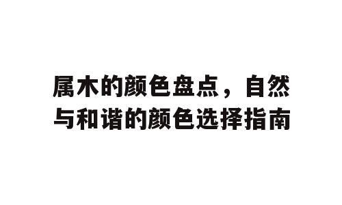 属木的颜色盘点，自然与和谐的颜色选择指南