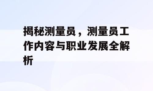 揭秘测量员，测量员工作内容与职业发展全解析