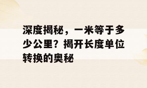 深度揭秘，一米等于多少公里？揭开长度单位转换的奥秘