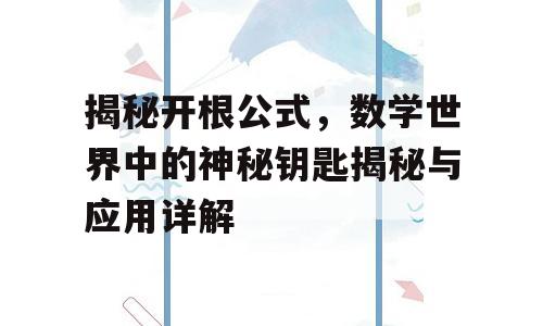 揭秘开根公式，数学世界中的神秘钥匙揭秘与应用详解