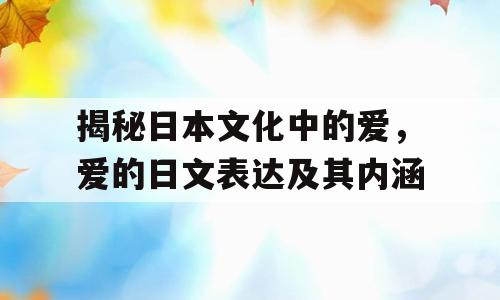 揭秘日本文化中的爱，爱的日文表达及其内涵