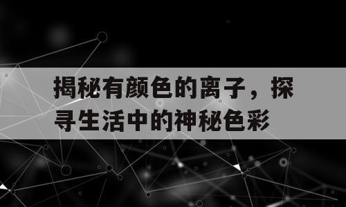 揭秘有颜色的离子，探寻生活中的神秘色彩