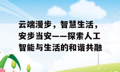 云端漫步，智慧生活，安步当安——探索人工智能与生活的和谐共融