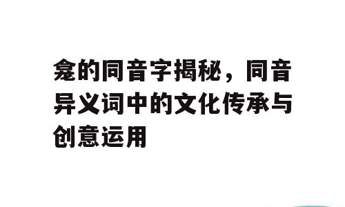 龛的同音字揭秘，同音异义词中的文化传承与创意运用