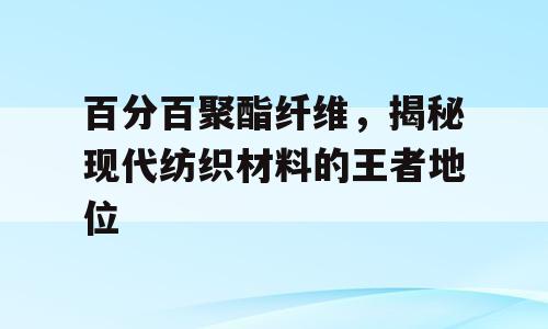 百分百聚酯纤维，揭秘现代纺织材料的王者地位
