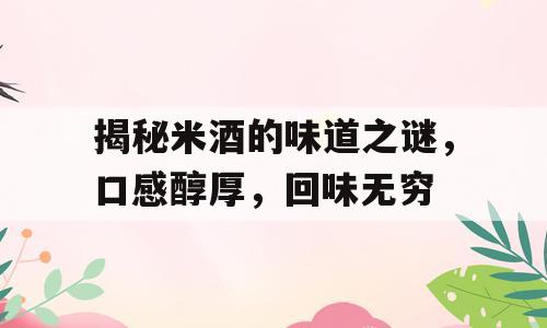 揭秘米酒的味道之谜，口感醇厚，回味无穷