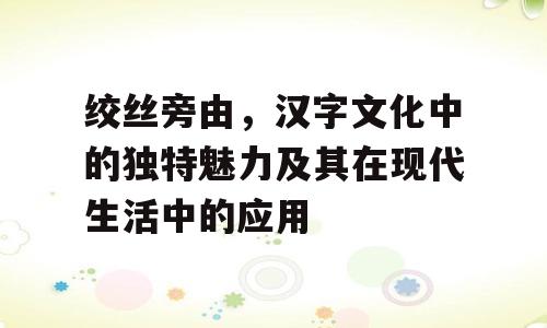 绞丝旁由，汉字文化中的独特魅力及其在现代生活中的应用