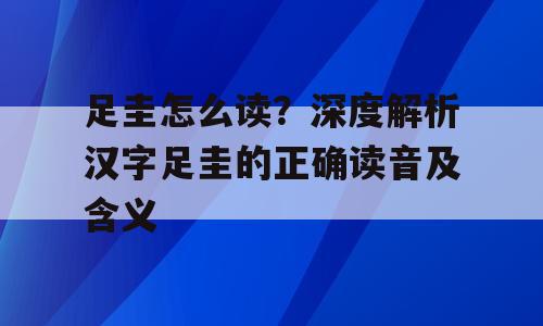 足圭怎么读？深度解析汉字足圭的正确读音及含义
