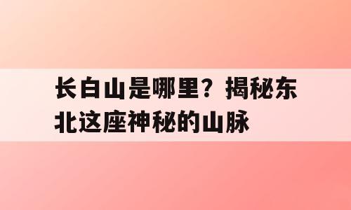长白山是哪里？揭秘东北这座神秘的山脉