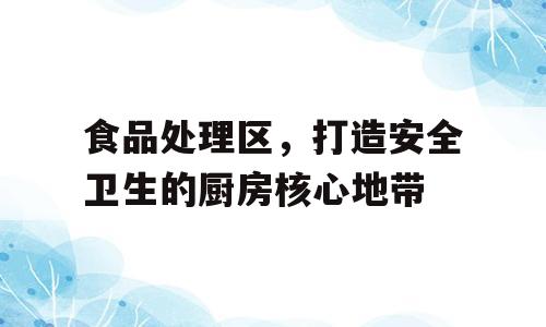 食品处理区，打造安全卫生的厨房核心地带