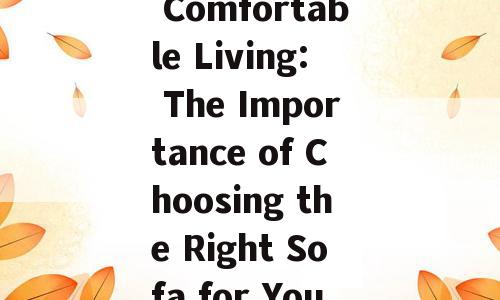 Experience Comfortable Living: The Importance of Choosing the Right Sofa for Your Home