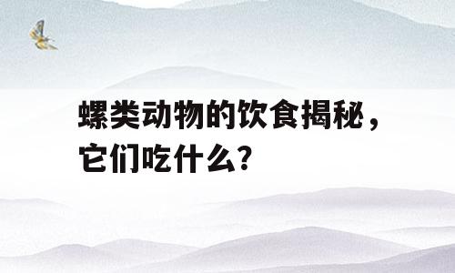螺类动物的饮食揭秘，它们吃什么？
