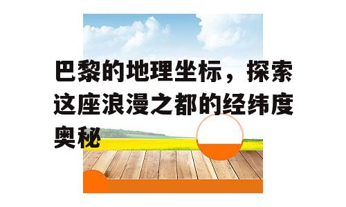 巴黎的地理坐标，探索这座浪漫之都的经纬度奥秘