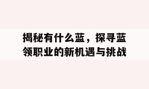 揭秘有什么蓝，探寻蓝领职业的新机遇与挑战