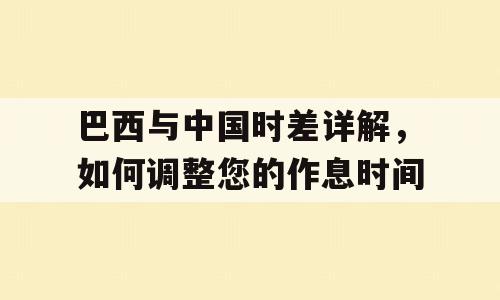 巴西与中国时差详解，如何调整您的作息时间