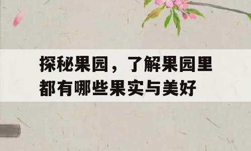 探秘果园，了解果园里都有哪些果实与美好