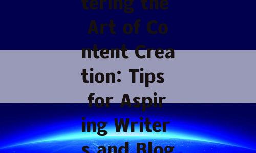 Title: Mastering the Art of Content Creation: Tips for Aspiring Writers and Bloggers