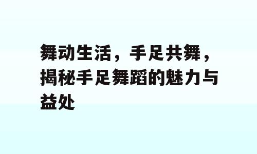 舞动生活，手足共舞，揭秘手足舞蹈的魅力与益处