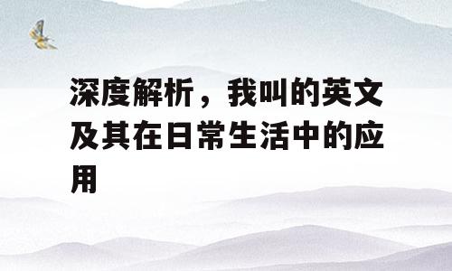 深度解析，我叫的英文及其在日常生活中的应用