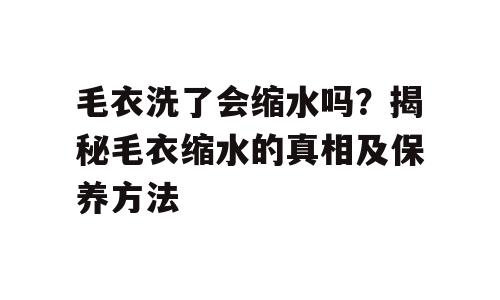 毛衣洗了会缩水吗？揭秘毛衣缩水的真相及保养方法