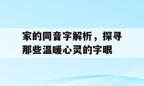 家的同音字解析，探寻那些温暖心灵的字眼